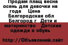 Продам плащ весна-осень для девочки на 3-4 года. › Цена ­ 1 000 - Белгородская обл., Белгород г. Дети и материнство » Детская одежда и обувь   